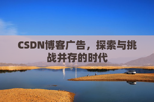 CSDN博客广告，探索与挑战并存的时代